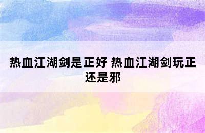 热血江湖剑是正好 热血江湖剑玩正还是邪